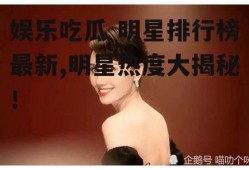 娱乐吃瓜 明星排行榜最新,明星热度大揭秘！