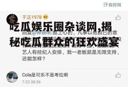 吃瓜娱乐圈杂谈网,揭秘吃瓜群众的狂欢盛宴