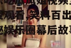 娱乐吃瓜凤姐视频全集免费观看,笑料百出，揭秘娱乐圈幕后故事