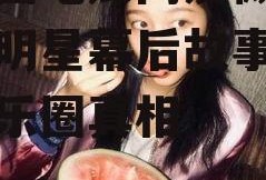 娱乐圈吃瓜网友微博,揭秘明星幕后故事，揭秘娱乐圈真相