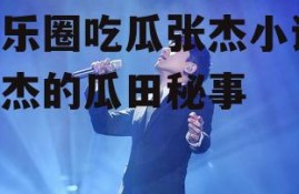 娱乐圈吃瓜张杰小说,张杰的瓜田秘事