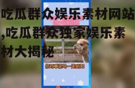 吃瓜群众娱乐素材网站,吃瓜群众独家娱乐素材大揭秘