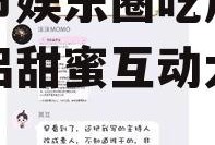 情人节娱乐圈吃瓜,明星情侣甜蜜互动大盘点