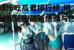 娱乐吃瓜君排行榜,揭秘娱乐圈最新热点与热门人物
