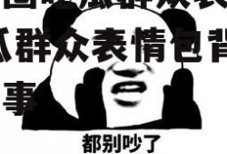 娱乐圈吃瓜群众表情包,吃瓜群众表情包背后的故事