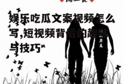 娱乐吃瓜文案视频怎么写,短视频背后的趣味与技巧