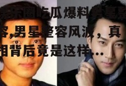 娱乐圈吃瓜爆料男星整容,男星整容风波，真相背后竟是这样...