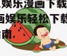 吃瓜娱乐漫画下载安装,漫画娱乐轻松下载安装指南