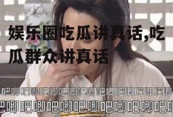 娱乐圈吃瓜讲真话,吃瓜群众讲真话