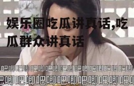 娱乐圈吃瓜讲真话,吃瓜群众讲真话