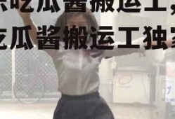 娱乐吃瓜酱搬运工,娱乐吃瓜酱搬运工独家爆料