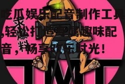 吃瓜娱乐配音制作工具,轻松打造专属趣味配音，畅享欢乐时光！