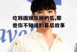 吃韩国娱乐圈的瓜,那些你不知道的幕后故事