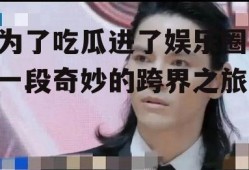 为了吃瓜进了娱乐圈,一段奇妙的跨界之旅