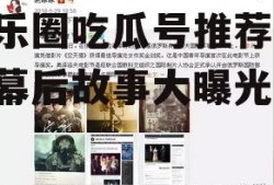 娱乐圈吃瓜号推荐,明星幕后故事大曝光！