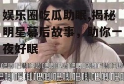 娱乐圈吃瓜助眠,揭秘明星幕后故事，助你一夜好眠