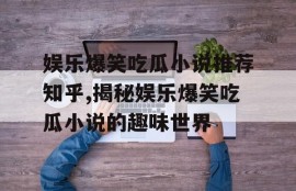 娱乐爆笑吃瓜小说推荐知乎,揭秘娱乐爆笑吃瓜小说的趣味世界