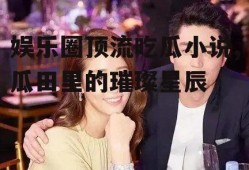 娱乐圈顶流吃瓜小说,瓜田里的璀璨星辰