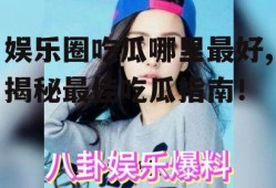 娱乐圈吃瓜哪里最好,揭秘最佳吃瓜指南！