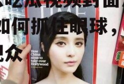 娱乐吃瓜视频封面怎么做,如何抓住眼球，吸引观众