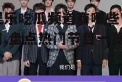 娱乐吃瓜频道有哪些节目,盘点热门节目一览