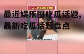 最近娱乐圈吃瓜话题,最新吃瓜话题盘点