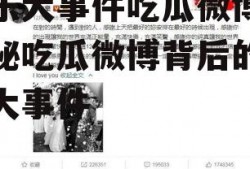 娱乐大事件吃瓜微博,揭秘吃瓜微博背后的娱乐大事件