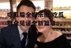 吃瓜后全娱乐圈,吃瓜群众见证全新篇章