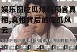 娱乐圈吃瓜爆料预言真相,真相背后的吃瓜风云
