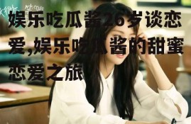 娱乐吃瓜酱26岁谈恋爱,娱乐吃瓜酱的甜蜜恋爱之旅