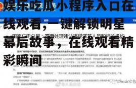 娱乐吃瓜小程序入口在线观看,一键解锁明星幕后故事，在线观看精彩瞬间