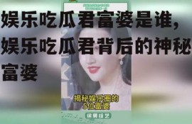 娱乐吃瓜君富婆是谁,娱乐吃瓜君背后的神秘富婆
