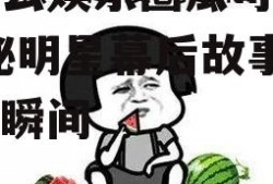 有什么娱乐圈瓜可以吃,揭秘明星幕后故事与精彩瞬间