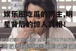 娱乐圈吃瓜的博主,明星背后的惊人真相！