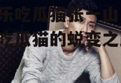 娱乐吃瓜猫张一山,娱乐吃瓜猫的蜕变之路
