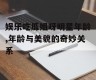 娱乐吃瓜姐呀明星年龄,年龄与美貌的奇妙关系
