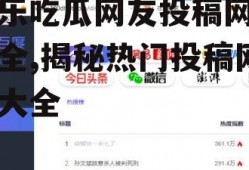 娱乐吃瓜网友投稿网站大全,揭秘热门投稿网站大全