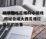 娱乐圈吃瓜爆料小游戏,揭秘合成大西瓜爆红背后的故事