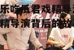 娱乐吃瓜君戏精导演,戏精导演背后的故事
