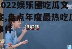 2022娱乐圈吃瓜文案,盘点年度最热吃瓜事件