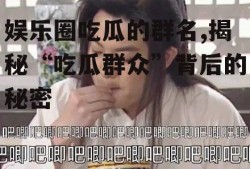 娱乐圈吃瓜的群名,揭秘“吃瓜群众”背后的秘密