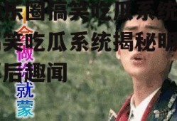 娱乐圈搞笑吃瓜系统,搞笑吃瓜系统揭秘明星幕后趣闻