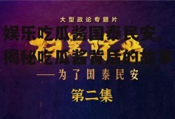 娱乐吃瓜酱国泰民安,揭秘吃瓜酱背后的故事