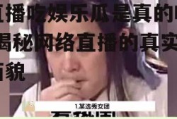 直播吃娱乐瓜是真的吗,揭秘网络直播的真实面貌