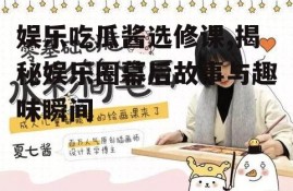 娱乐吃瓜酱选修课,揭秘娱乐圈幕后故事与趣味瞬间