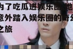为了吃瓜进娱乐圈,她意外踏入娱乐圈的奇幻之旅