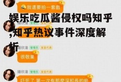 娱乐吃瓜酱侵权吗知乎,知乎热议事件深度解析