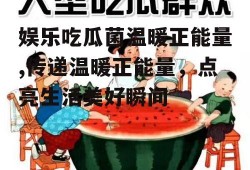 娱乐吃瓜菌温暖正能量,传递温暖正能量，点亮生活美好瞬间