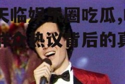 翟天临娱乐圈吃瓜,吃瓜群众热议背后的真相