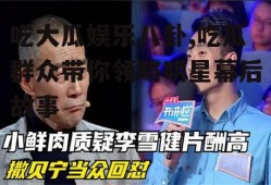 吃大瓜娱乐八卦,吃瓜群众带你领略明星幕后故事